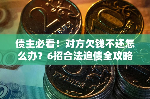 济南债主必看！对方欠钱不还怎么办？6招合法追债全攻略
