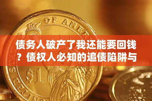 济南债务人破产了我还能要回钱？债权人必知的追债陷阱与破局之道