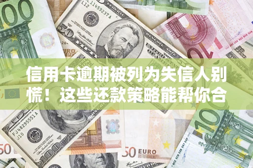济南信用卡逾期被列为失信人别慌！这些还款策略能帮你合法止损