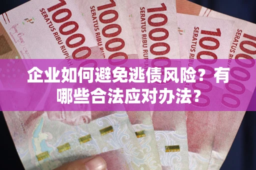 济南企业如何避免逃债风险？有哪些合法应对办法？