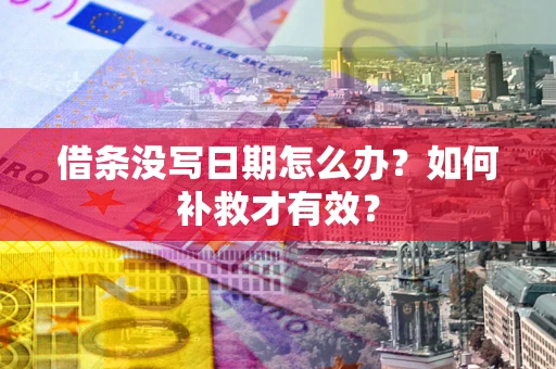 济南借条没写日期怎么办？如何补救才有效？