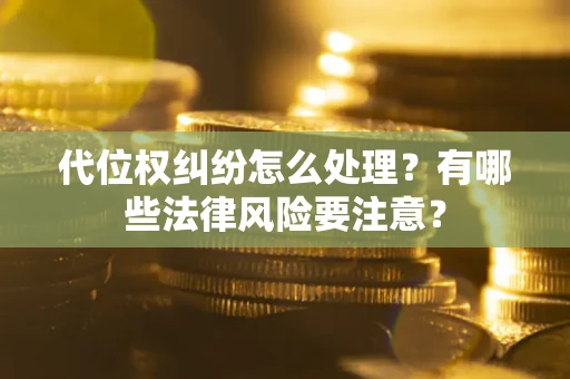 济南代位权纠纷怎么处理？有哪些法律风险要注意？