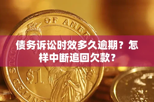 济南债务诉讼时效多久逾期？怎样中断追回欠款？