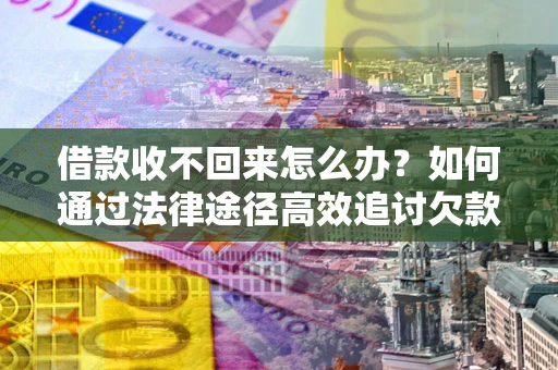 济南借款收不回来怎么办?如何通过法律途径高效追讨欠款? 济南借款收不回来怎么办?如何通过法律途径高效追讨欠款?
