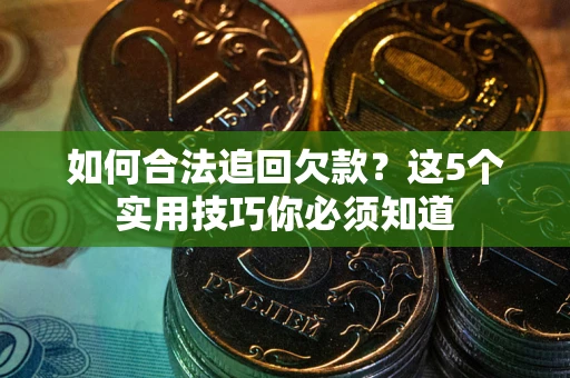 济南如何合法追回欠款？这5个实用技巧你必须知道
