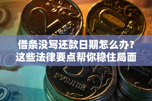济南借条没写还款日期怎么办？这些法律要点帮你稳住局面
