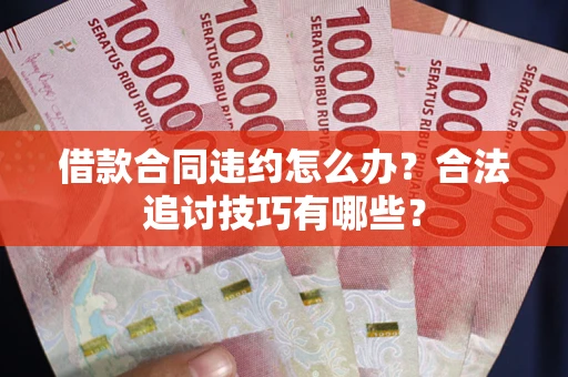 济南借款合同违约怎么办？合法追讨技巧有哪些？