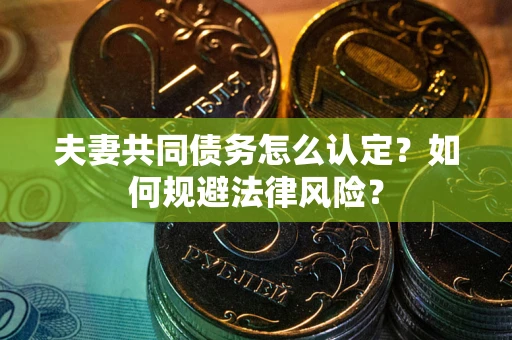 济南夫妻共同债务怎么认定？如何规避法律风险？