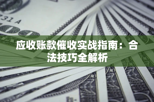 济南应收账款催收实战指南：合法技巧全解析