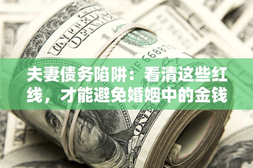 济南夫妻债务陷阱：看清这些红线，才能避免婚姻中的金钱危机