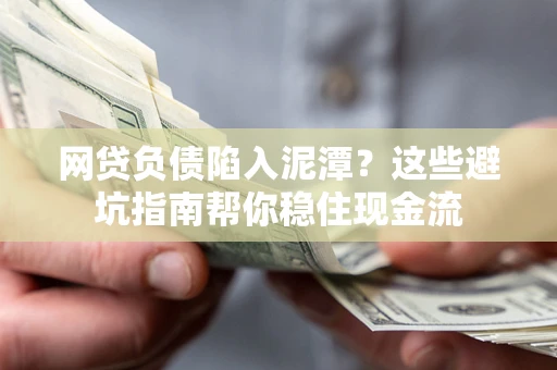 济南网贷负债陷入泥潭？这些避坑指南帮你稳住现金流