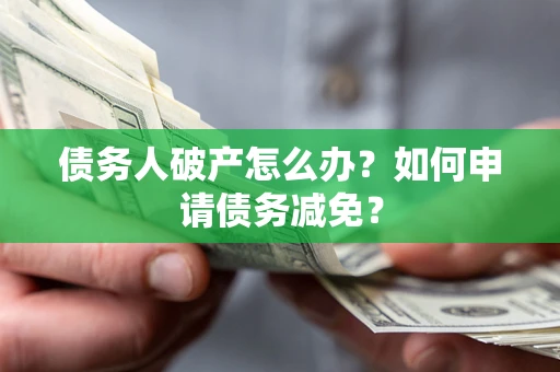 济南债务人破产怎么办？如何申请债务减免？