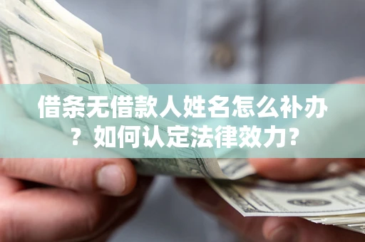 济南借条无借款人姓名怎么补办？如何认定法律效力？