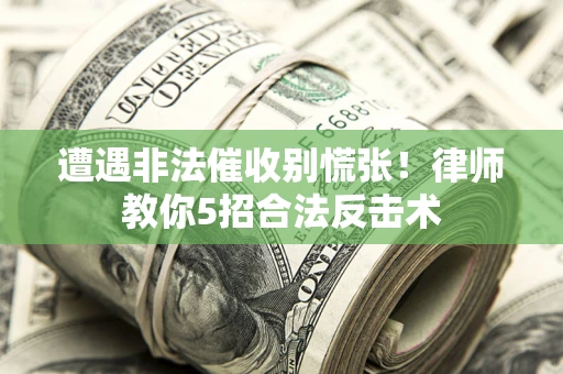 济南遭遇非法催收别慌张！律师教你5招合法反击术
