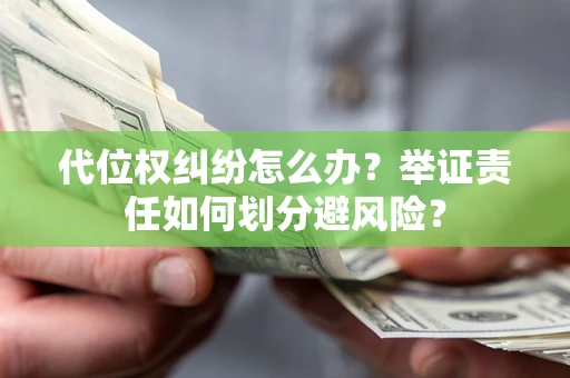 济南代位权纠纷怎么办？举证责任如何划分避风险？