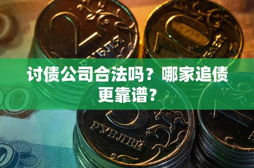 济南讨债公司合法吗？哪家追债更靠谱？