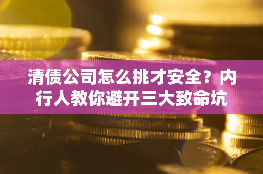 济南清债公司怎么挑才安全?内行人教你避开三大致命坑 济南清债公司怎么挑才安全?内行人教你避开三大致命坑