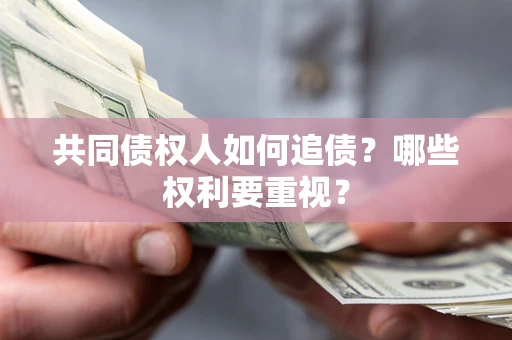 济南共同债权人如何追债？哪些权利要重视？