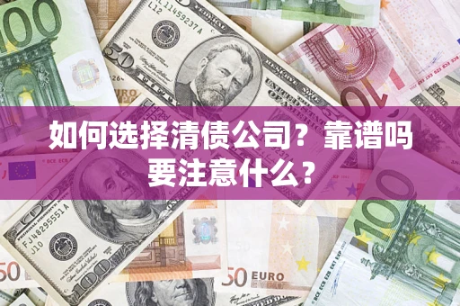 济南如何选择清债公司？靠谱吗要注意什么？