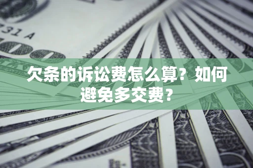济南欠条的诉讼费怎么算？如何避免多交费？