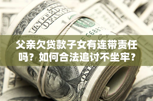 济南父亲欠贷款子女有连带责任吗？如何合法追讨不坐牢？