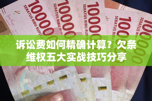 济南诉讼费如何精确计算？欠条维权五大实战技巧分享