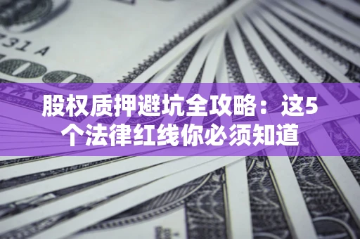 济南股权质押避坑全攻略：这5个法律红线你必须知道