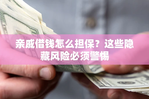 济南亲戚借钱怎么担保？这些隐藏风险必须警惕