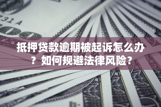 济南抵押贷款逾期被起诉怎么办？如何规避法律风险？