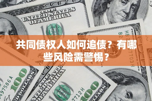济南共同债权人如何追债？有哪些风险需警惕？