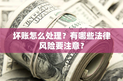 济南坏账怎么处理？有哪些法律风险要注意？