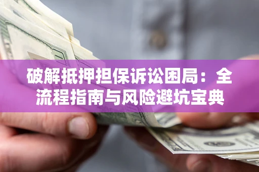 济南破解抵押担保诉讼困局:全流程指南与风险避坑宝典 济南破解抵押担保诉讼困局:全流程指南与风险避坑宝典