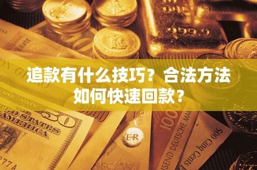 济南追款有什么技巧？合法方法如何快速回款？