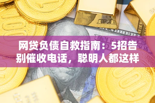 济南网贷负债自救指南：5招告别催收电话，聪明人都这样做