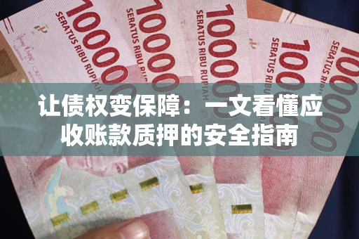 济南让债权变保障：一文看懂应收账款质押的安全指南
