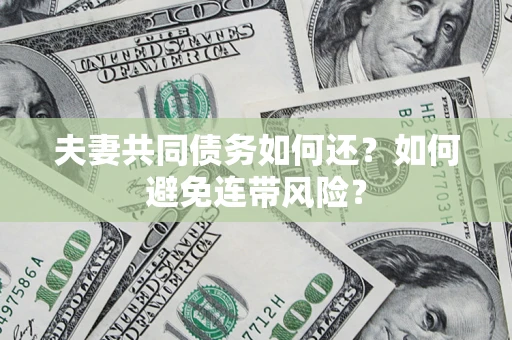 济南夫妻共同债务如何还？如何避免连带风险？