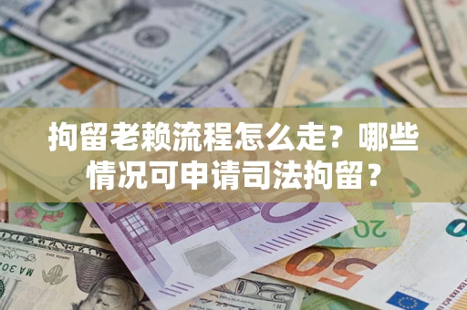 济南拘留老赖流程怎么走?哪些情况可申请司法拘留? 济南拘留老赖流程怎么走?哪些情况可申请司法拘留?