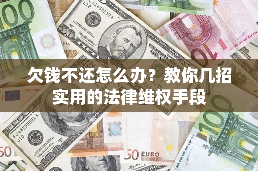 济南欠钱不还怎么办？教你几招实用的法律维权手段