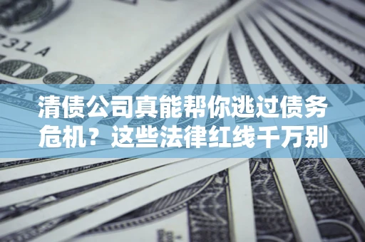 济南清债公司真能帮你逃过债务危机？这些法律红线千万别踩