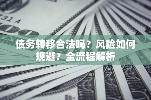 济南债务转移合法吗？风险如何规避？全流程解析