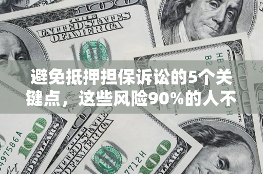 济南避免抵押担保诉讼的5个关键点，这些风险90%的人不知道！