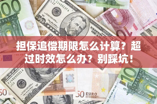 济南担保追偿期限怎么计算？超过时效怎么办？别踩坑！