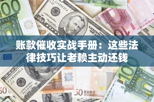 济南账款催收实战手册：这些法律技巧让老赖主动还钱