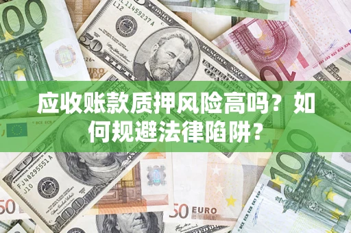 济南应收账款质押风险高吗？如何规避法律陷阱？