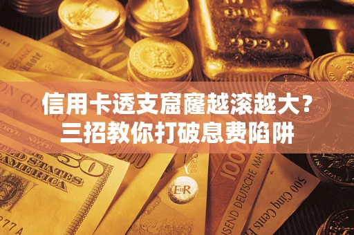 济南信用卡透支窟窿越滚越大？三招教你打破息费陷阱