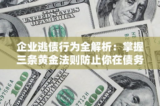 济南企业逃债行为全解析：掌握三条黄金法则防止你在债务乱局中“踩雷”