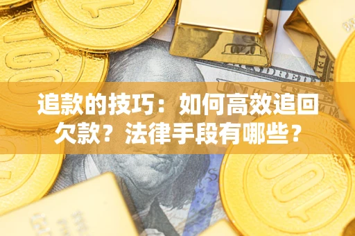 济南追款的技巧：如何高效追回欠款？法律手段有哪些？