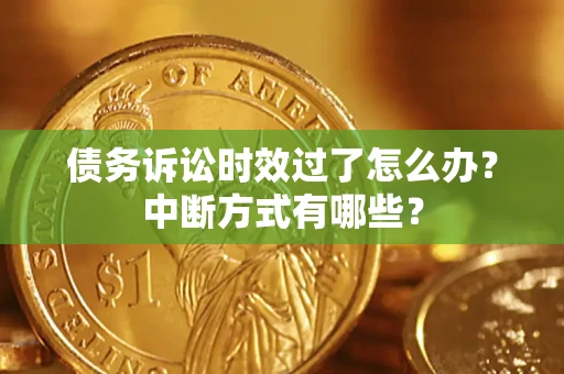 济南债务诉讼时效过了怎么办？中断方式有哪些？