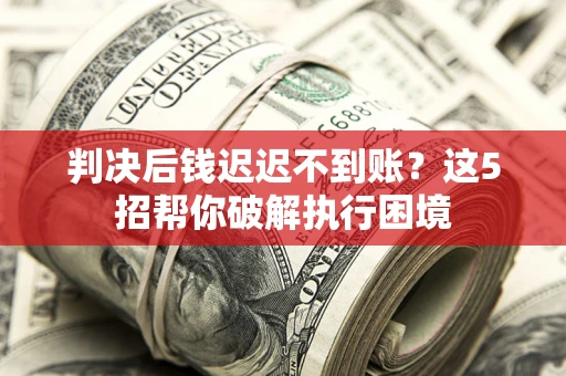 济南判决后钱迟迟不到账？这5招帮你破解执行困境