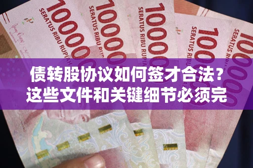 济南债转股协议如何签才合法？这些文件和关键细节必须完整